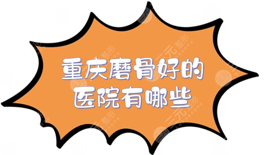 重庆磨骨好的医院有哪些？排名前三的整形医院介绍！都有资质~