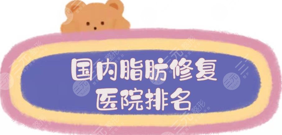 国内脂肪修复医院排名出炉，北京润美玉之光、上海伯思立等5家网友力荐！