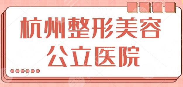 杭州整形美容医院公立医院哪家好？排名榜揭秘：市一医院、同德医院都榜上有名~