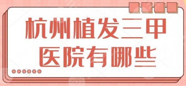杭州植发三甲医院有哪些？精选几家优品机构：市一医院、省人民医院入围成功