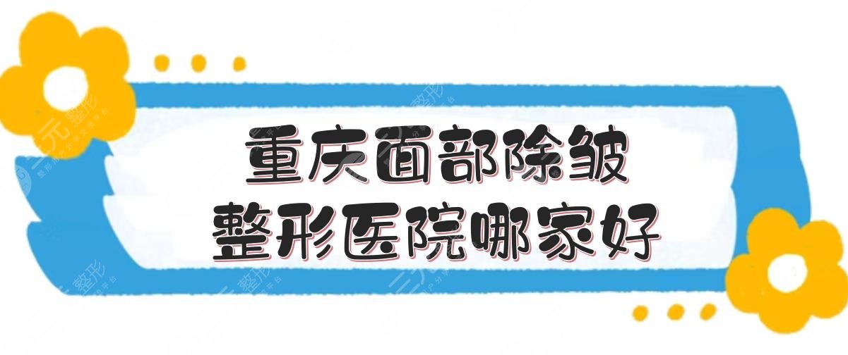 重庆面部除皱整形医院哪家好？华美、美莱、时光等！综合评分高的5家介绍