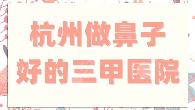杭州做鼻子好的三甲医院