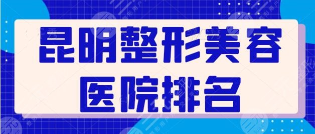 昆明整形美容医院排名前十位：华美、韩辰、艺星是连锁代表，全市脱颖而出！