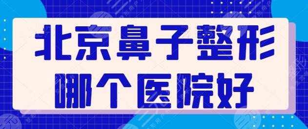 北京鼻子整形哪个医院好？走访全市这五家脱颖而出！北京煤医、丽都脱颖而出~