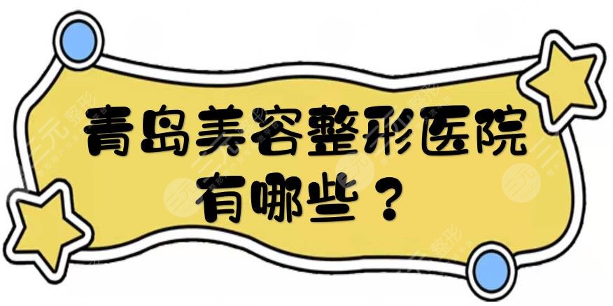 青岛美容整形医院有哪些？排名前三的盘点:华韩等都是正规大型医美！