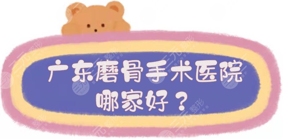 广东磨骨手术医院哪家好？整容医院排名榜:省人民医院、广大、海峡等5家PK！