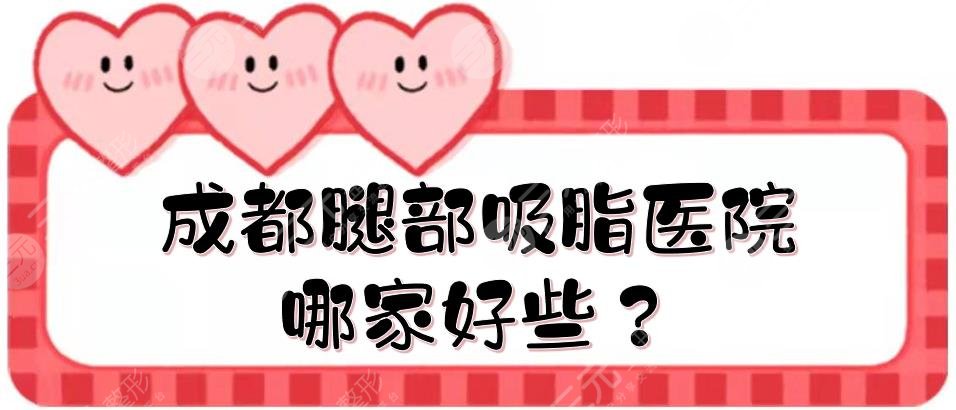 成都腿部吸脂医院哪家好些？技术排名前5盘点:娇点、素美、铜雀台...