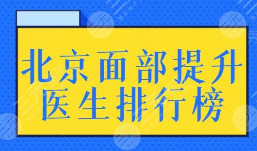 北京面部提升医生排行榜，前三|前五都是抗衰界高手！毕洪森，赵延勇都可！