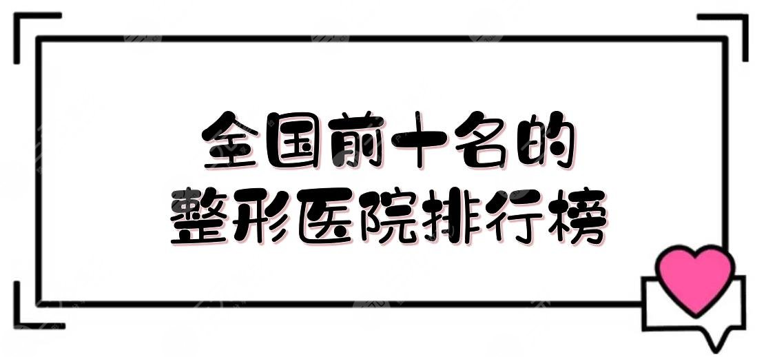 #更新#全国前十名的整形医院排行榜:上海华美、广州曙光、北京画美等连续上榜！