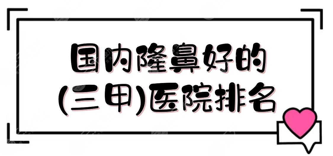 国内隆鼻好的(三甲)医院排名