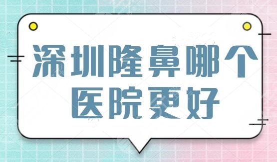 深圳隆鼻哪个医院更好