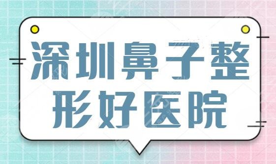 深圳鼻子整形好的医院
