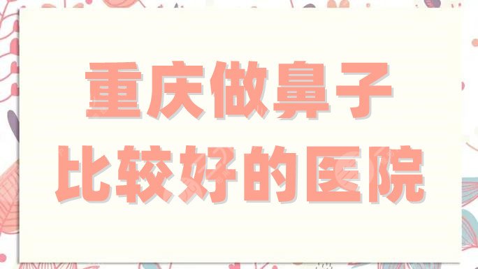 重庆做鼻子比较好的医院