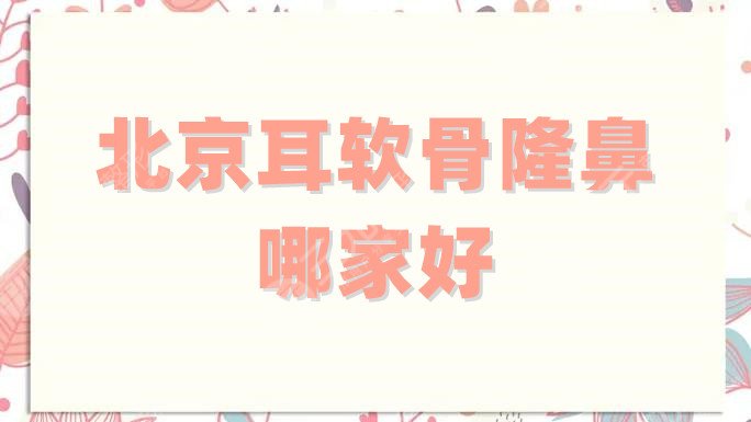 北京耳软骨隆鼻哪家好