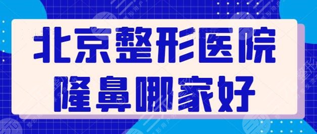 北京整形医院隆鼻哪家医院好?这5家价格透明优惠多,技术实力也是上乘~