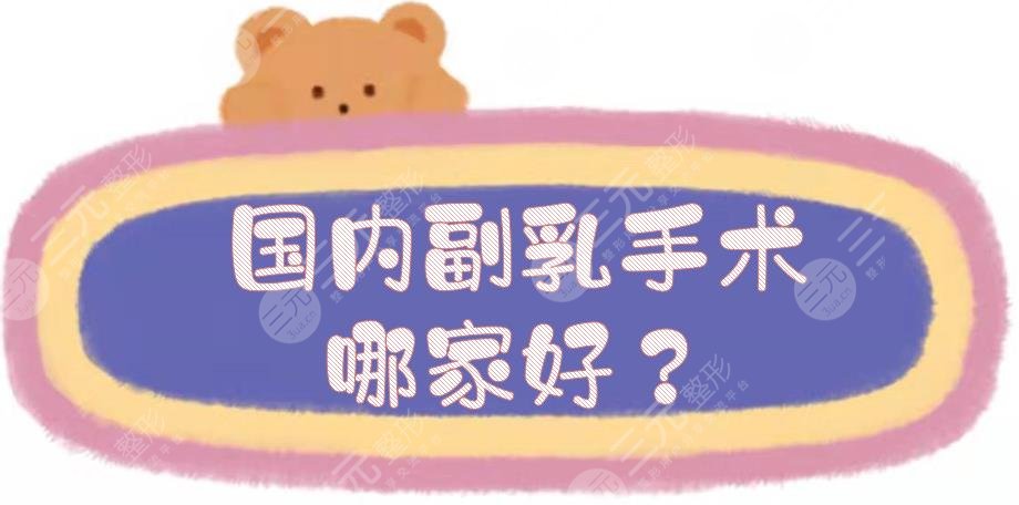 国内副乳手术哪家好？乳房整形医院排名前五盘点:浙医二院、上海仁济等！