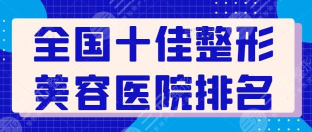 全国十佳整形美容医院排名榜，实力业内佼佼者！想做的建议收藏起来慢慢查看~