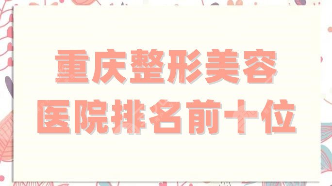 重庆整形美容医院排名前十位