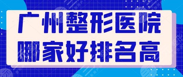 广州整形医院哪家好排名高？哪家是榜首？南方医院整形综合实力排在第二~