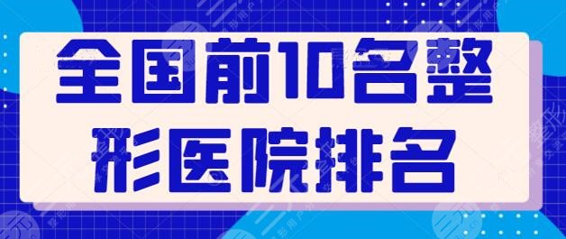 全国前10名整形医院排名，上榜的都是口碑实力之选，想做手术的你建议收藏~
