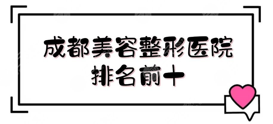 成都美容整形医院排名前十全新发布！华西、素美等公私立都有~