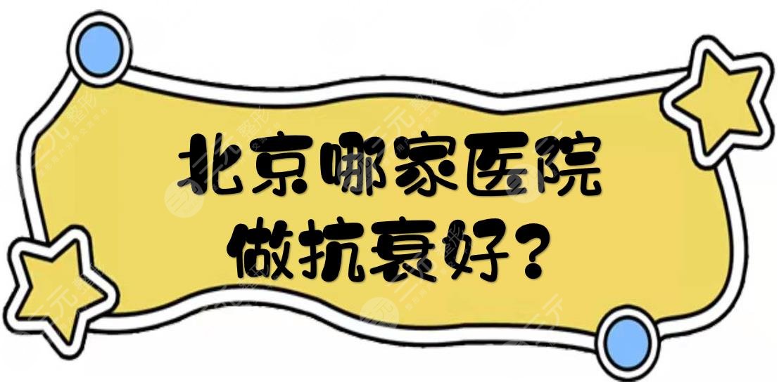 北京哪家医院做抗衰好?有名的5家机构