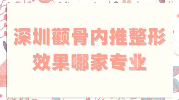 深圳颧骨内推整形效果哪家专业