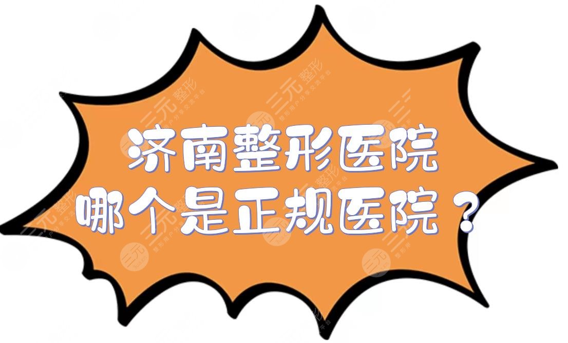 济南整形医院哪个是正规医院？口碑排名前三的有这几家！赶紧@姐妹来看~