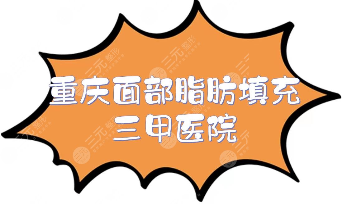 重庆面部脂肪填充三甲医院|哪家好？多少钱？技术在线点评+价格预览！