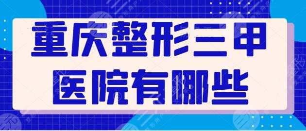 重庆整形三甲医院有哪些？TOP医院品质质量有保障！新桥医院夺得榜一佳名~