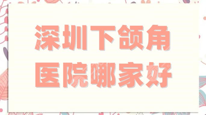 深圳下颌角医院哪家好