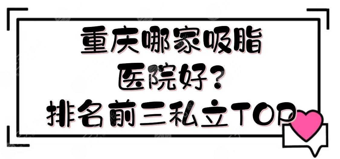 重庆哪家吸脂医院好?排名前三私立TOP