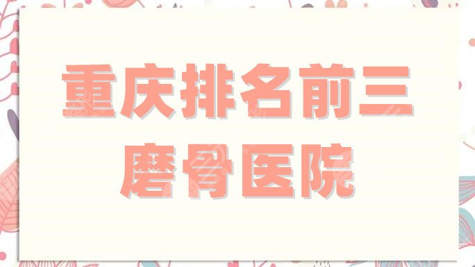 重庆排名前三磨骨医院