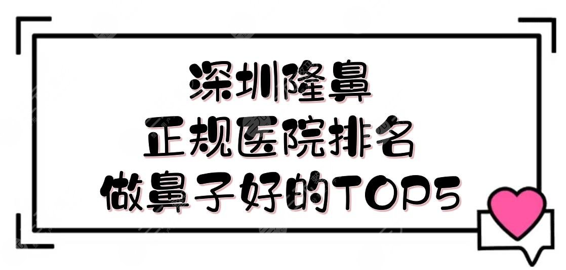 深圳隆鼻正规医院排名|做鼻子好的TOP5: