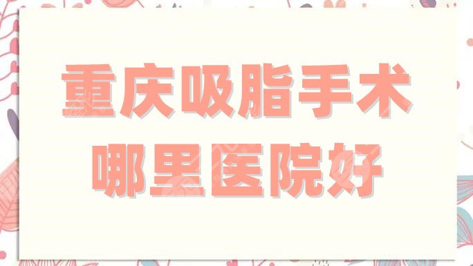 重庆吸脂手术哪里医院好