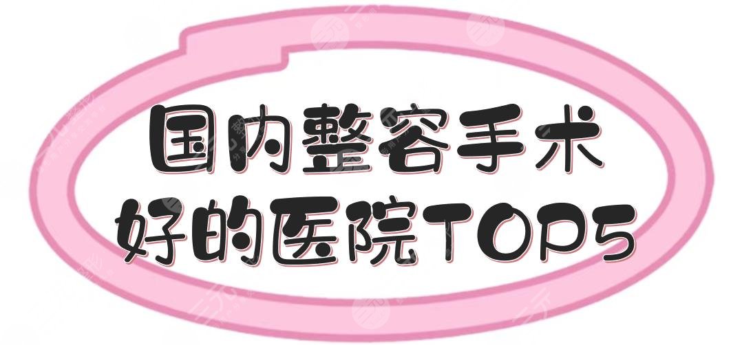 国内整容手术好的医院TOP5:重庆艺星、北京丽都等上排名！哪里技术好~