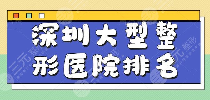 整理深圳大型整形医院排名榜，细心挑选了五家红榜机构，深圳美莱值得重点关注！