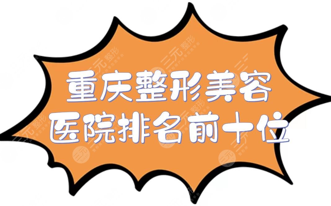 重庆整形美容医院排名前十位更新！华美、当代等位居前三~