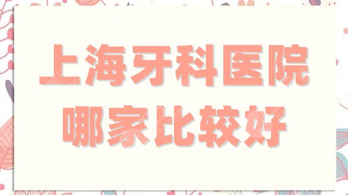 上海牙科医院哪家比较好
