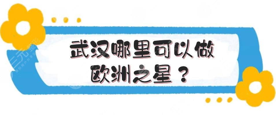 武汉哪里可以做欧洲之星？5家认证医院(机构)点评！爱思特等都是老品牌