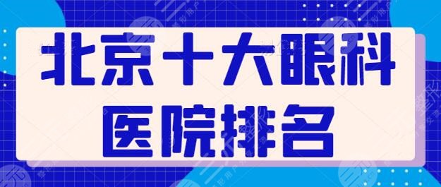 北京十大眼科医院排名名次变化，有新秀医院入场，北医三院眼科实力可选！