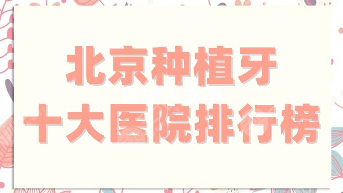 北京种植牙十大医院排行榜