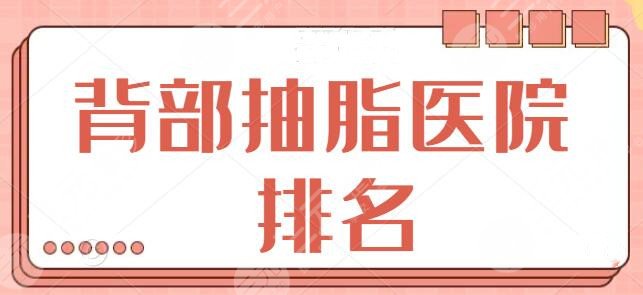 想问国内背部抽脂医院排名哪家好？一招对付“虎背熊腰”，前五医院你看中哪家？