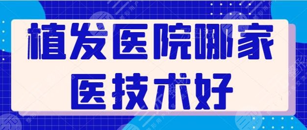 请问植发医院哪家医技术好？碧莲盛、大麦微针植发等为您的秀发强势护航！
