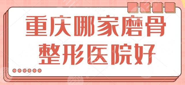 重庆哪家磨骨整形医院好