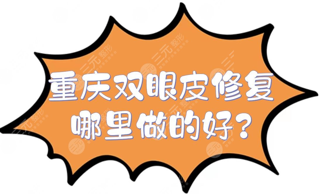 重庆双眼皮修复哪里做的好?眼部整形医院排名：