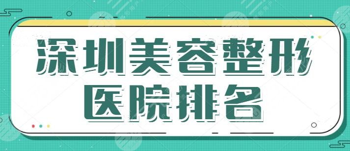 深圳美容整形医院排名前十有哪些？深圳美莱罕见夺冠，各家技术特征剖析~