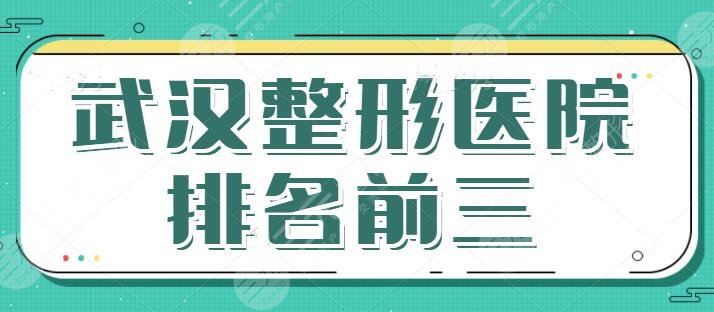 武汉整形医院排名前三的三甲医院合集，想要手术安全放心，就得按照本文来选~