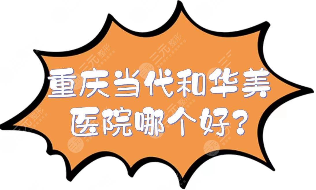 重庆当代和华美医院哪个好?