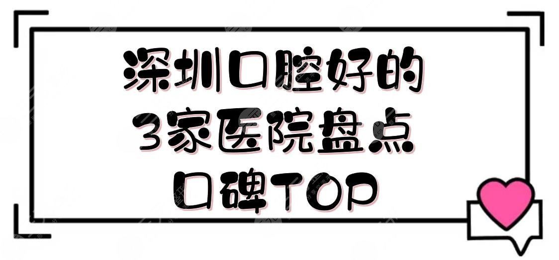 深圳口腔好的3家医院盘点|口碑TOP：